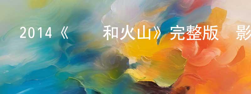 崔世敏的動漫綜藝大全,2014《飛機和火山》完整版電影/在線觀看/百度云-美劇天堂